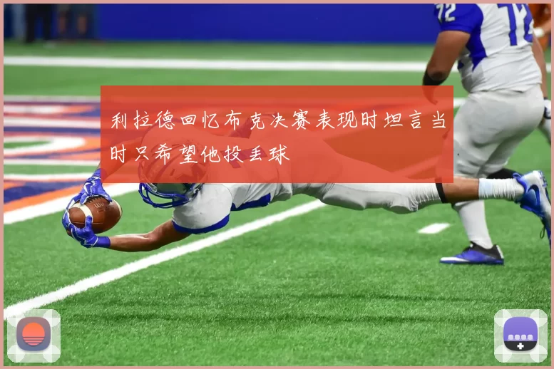 利拉德回忆布克决赛表现时坦言当时只希望他投丢球