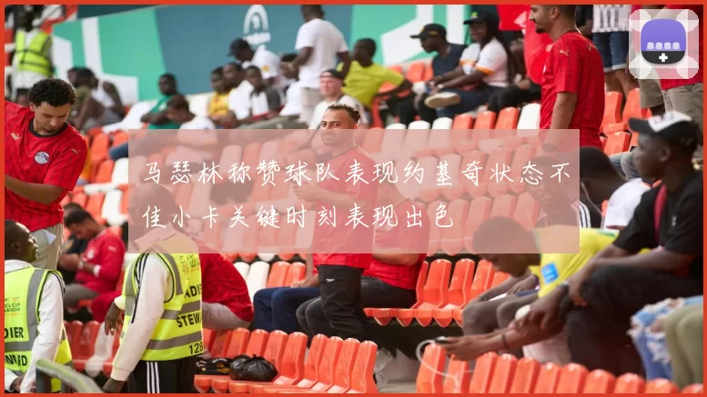 马瑟林称赞球队表现约基奇状态不佳小卡关键时刻表现出色