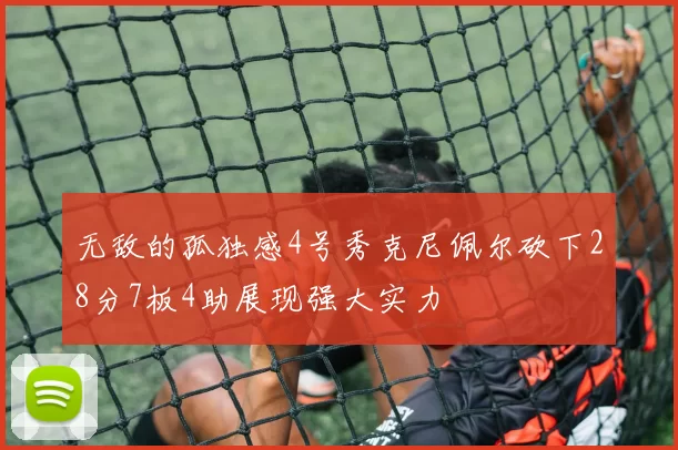 无敌的孤独感4号秀克尼佩尔砍下28分7板4助展现强大实力
