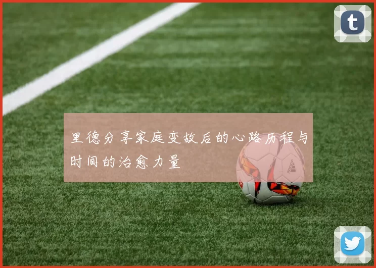 里德分享家庭变故后的心路历程与时间的治愈力量