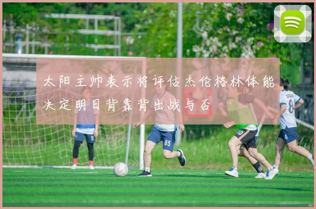 太阳主帅表示将评估杰伦格林体能决定明日背靠背出战与否