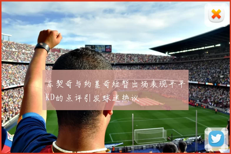 东契奇与约基奇短暂出场表现平平KD的点评引发球迷热议