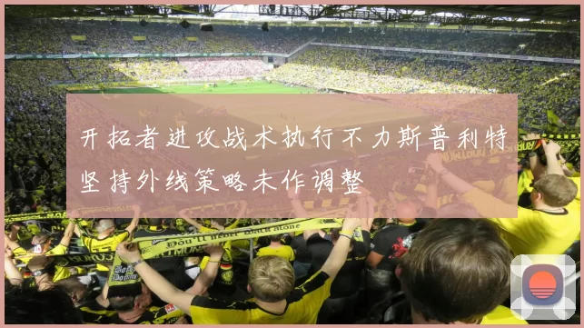 开拓者进攻战术执行不力斯普利特坚持外线策略未作调整