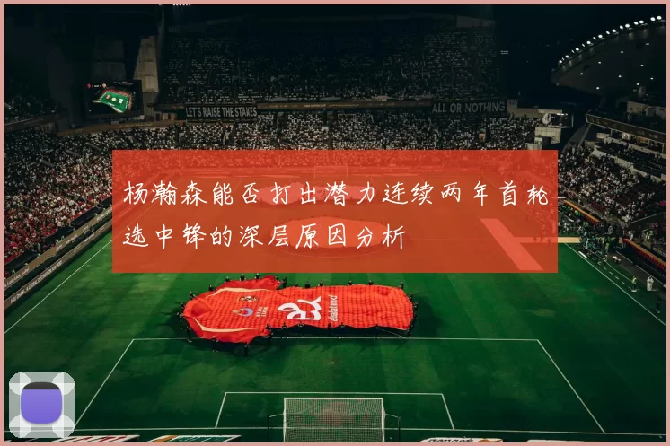 杨瀚森能否打出潜力连续两年首轮选中锋的深层原因分析