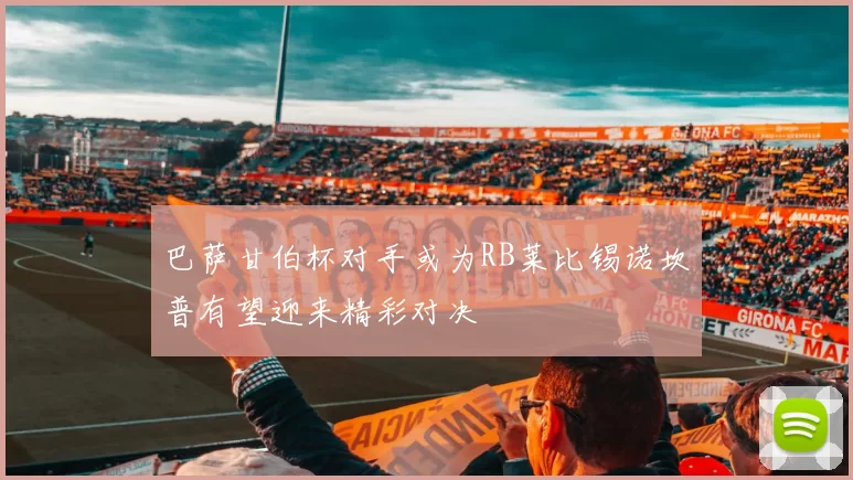 巴萨甘伯杯对手或为RB莱比锡诺坎普有望迎来精彩对决