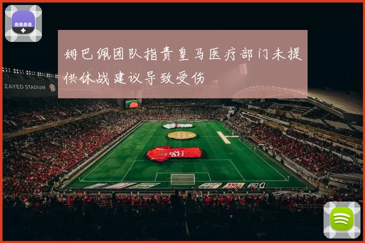 姆巴佩团队指责皇马医疗部门未提供休战建议导致受伤