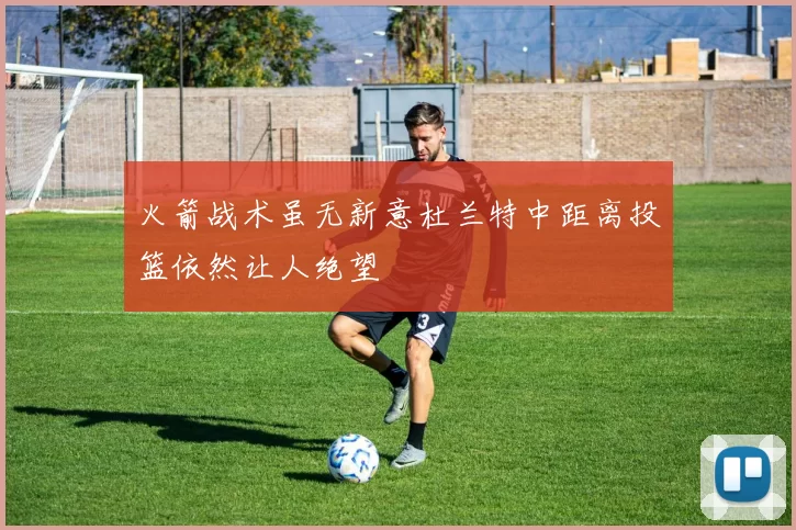 火箭战术虽无新意杜兰特中距离投篮依然让人绝望