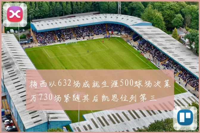 梅西以632场成就生涯500球场次莱万730场紧随其后凯恩位列第三